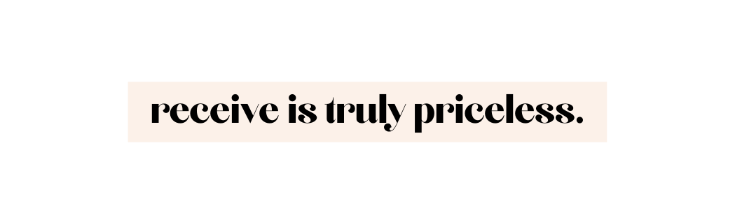 receive is truly priceless